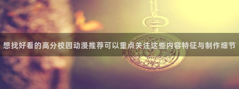 omofun国产动漫在线观看：想找好看的高分校园动漫推荐可以重点关注这些内容特征与制作细节配图