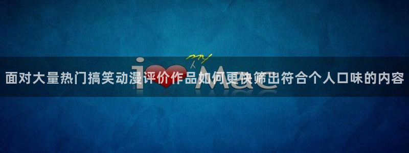 omofun动漫官网新番：面对大量热门搞笑动漫评价作品如何更快筛出符合个人口味的内容配图