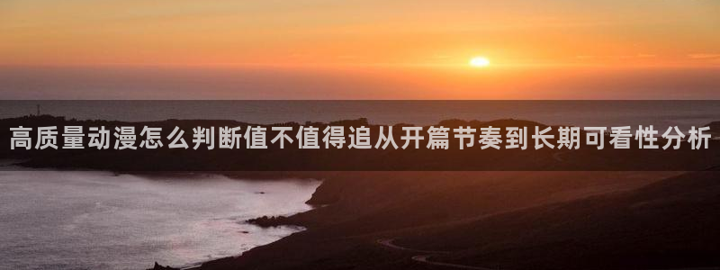 omofun追番：高质量动漫怎么判断值不值得追从开篇节奏到长期可看性分析配图