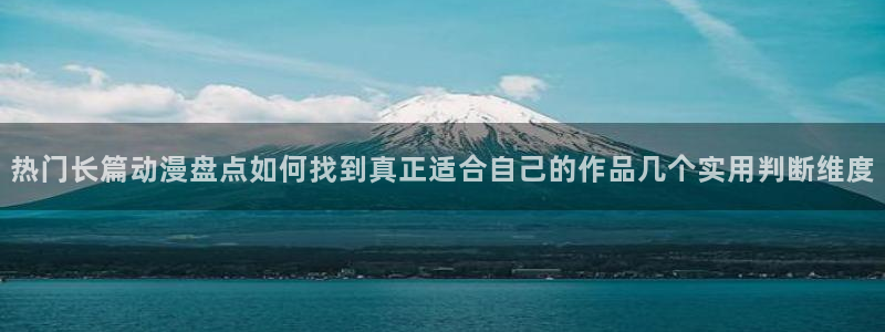 omofun国产动漫在线观看：热门长篇动漫盘点如何找到真正适合自己的作品几个实用判断维度配图