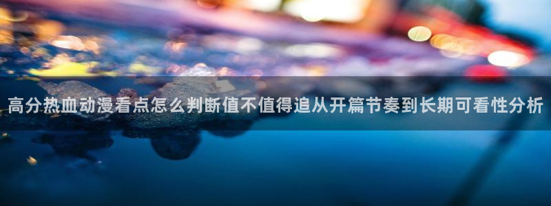 omofun动漫新番推荐:高分热血动漫看点怎么判断值不值得追从开篇节奏到长期可看性分析配图