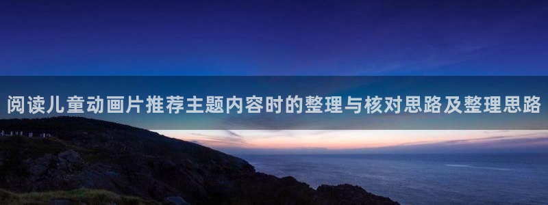 omofun官网动漫免费观看：阅读儿童动画片推荐主题内容时的整理与核对思路及整理思路配图