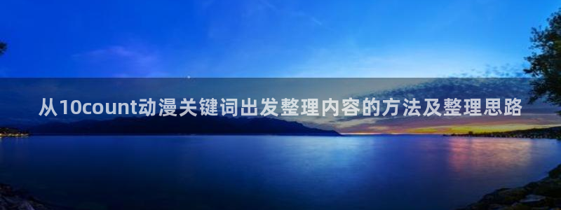 omofun最新作品：从10count动漫关键词出发整理内容的方法及整理思路配图