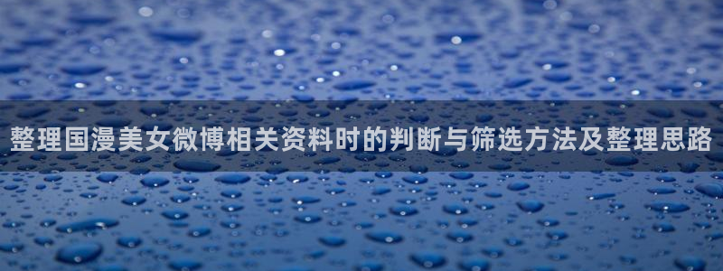 omofun动漫全集免费观看：整理国漫美女微博相关资料时的判断与筛选方法及整理思路配图