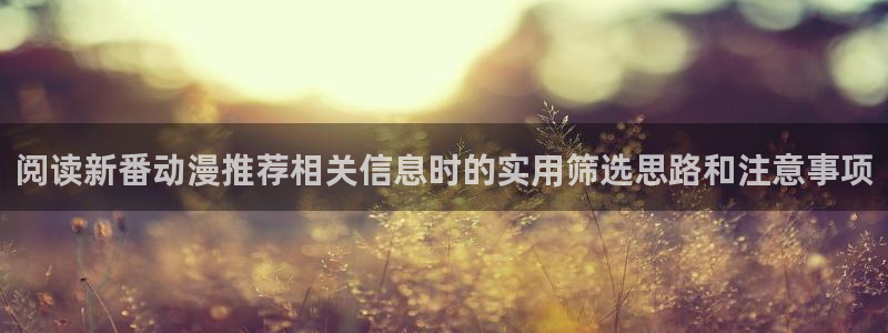 omofun动漫最新排行：阅读新番动漫推荐相关信息时的实用筛选思路和注意事项配图