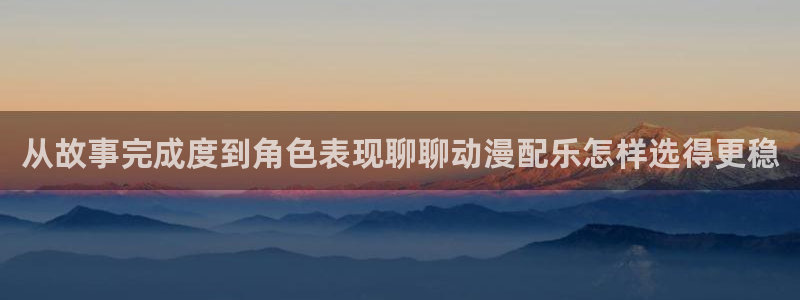 omofun连载推荐:从故事完成度到角色表现聊聊动漫配乐怎样选得更稳配图