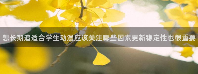 omofun动漫电影：想长期追适合学生动漫应该关注哪些因素更新稳定性也很重要配图