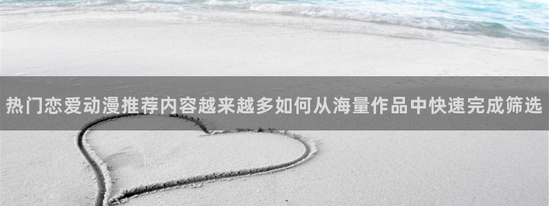 omofun免费观看:热门恋爱动漫推荐内容越来越多如何从海量作品中快速完成筛选配图