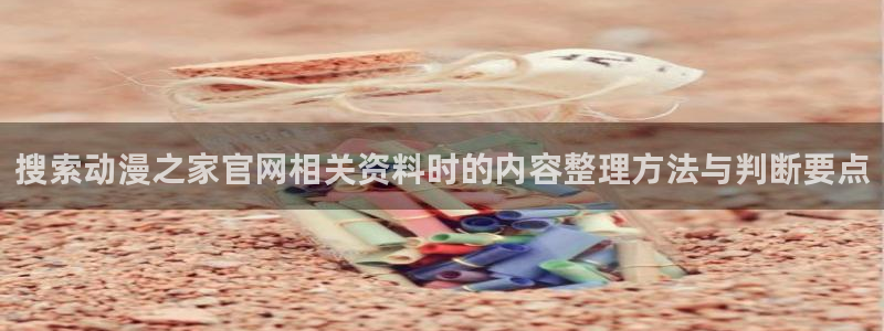 omofun新番更新:搜索动漫之家官网相关资料时的内容整理方法与判断要点配图