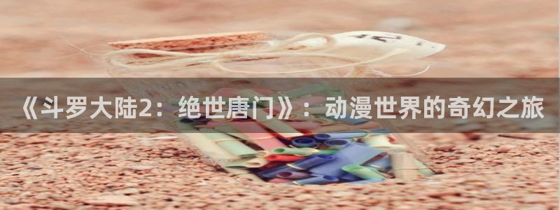 omofun动漫更新最快：《斗罗大陆2：绝世唐门》：动漫世界的奇幻之旅配图