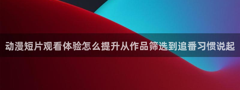 omofun动漫作品:动漫短片观看体验怎么提升从作品筛选到追番习惯说起配图