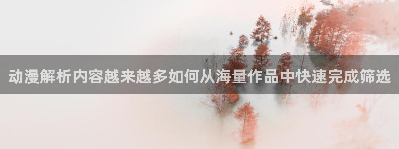 2026omofun官网:动漫解析内容越来越多如何从海量作品中快速完成筛选配图